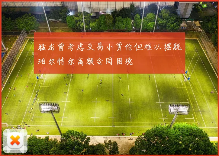 猛龙曾考虑交易小贾伦但难以摆脱珀尔特尔高额合同困境