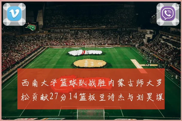 西南大学篮球队战胜内蒙古师大罗松贡献27分14篮板豆诗杰与刘昊谋表现出色