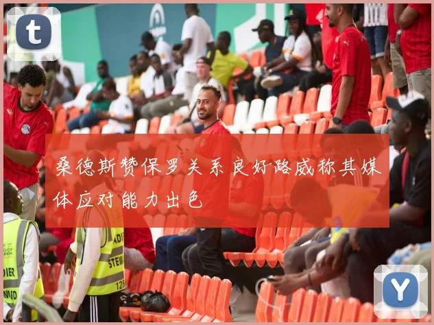 桑德斯赞保罗关系良好路威称其媒体应对能力出色