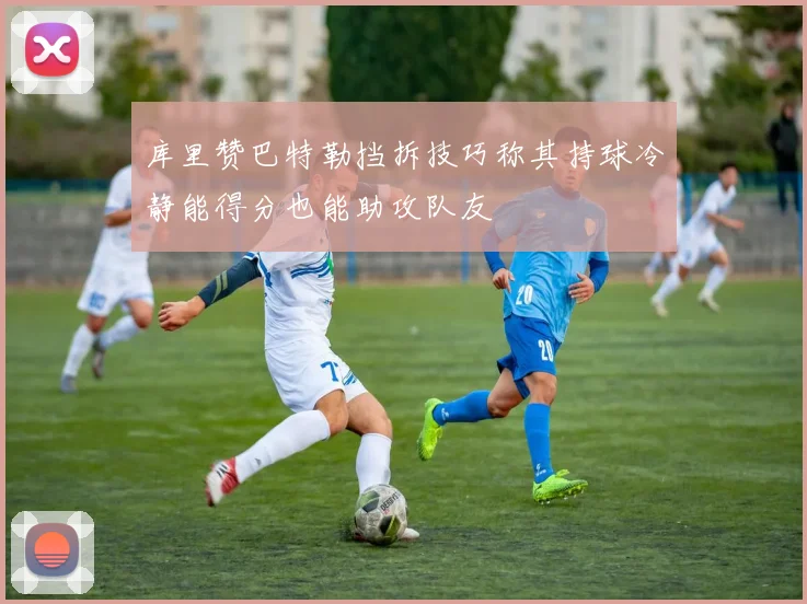 库里赞巴特勒挡拆技巧称其持球冷静能得分也能助攻队友