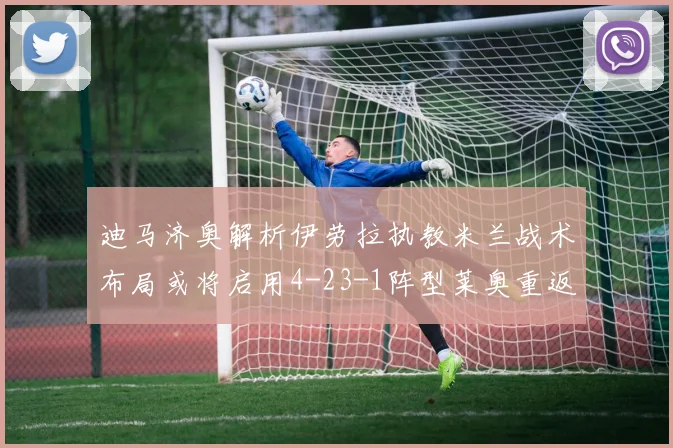 迪马济奥解析伊劳拉执教米兰战术布局或将启用4-23-1阵型莱奥重返左边锋位置