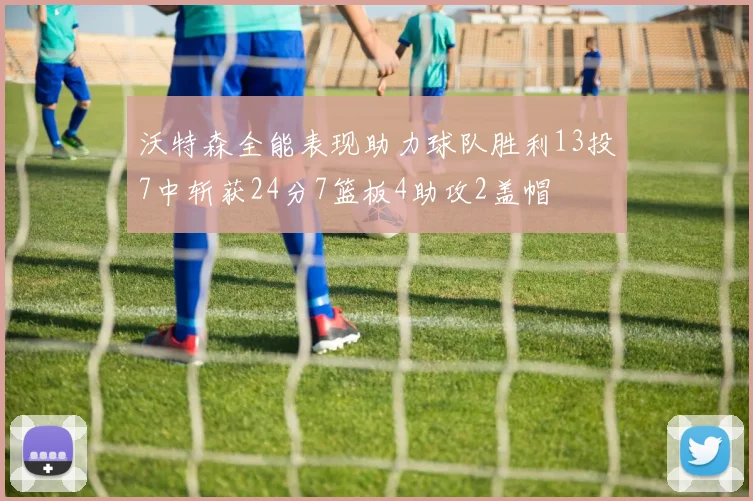 沃特森全能表现助力球队胜利13投7中斩获24分7篮板4助攻2盖帽