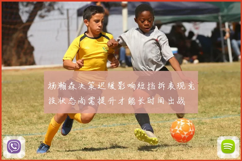 杨瀚森决策迟缓影响短挡拆表现竞技状态尚需提升才能长时间出战