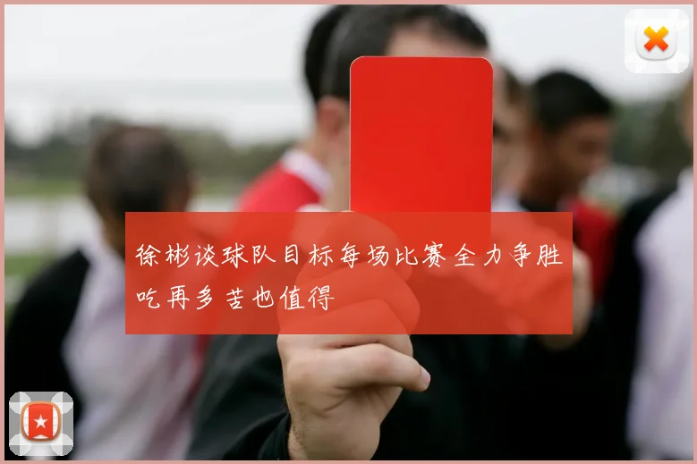 徐彬谈球队目标每场比赛全力争胜吃再多苦也值得