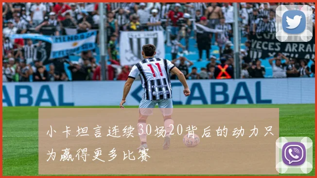 小卡坦言连续30场20背后的动力只为赢得更多比赛